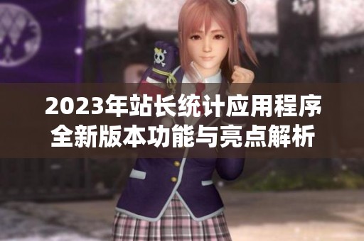 2023年站长统计应用程序全新版本功能与亮点解析