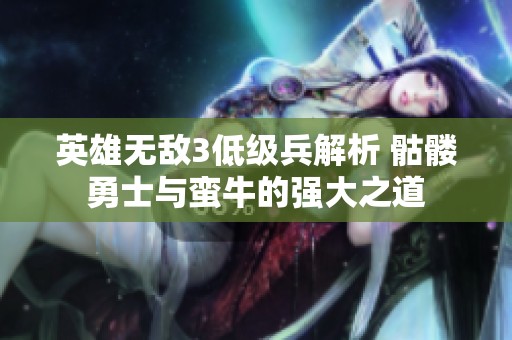 英雄无敌3低级兵解析 骷髅勇士与蛮牛的强大之道