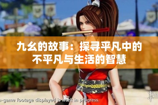 九幺的故事：探寻平凡中的不平凡与生活的智慧