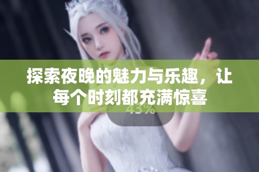 探索夜晚的魅力与乐趣，让每个时刻都充满惊喜