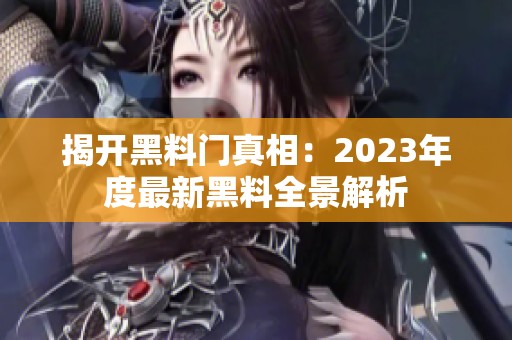 揭开黑料门真相：2023年度最新黑料全景解析