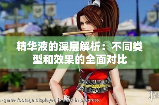 精华液的深层解析：不同类型和效果的全面对比