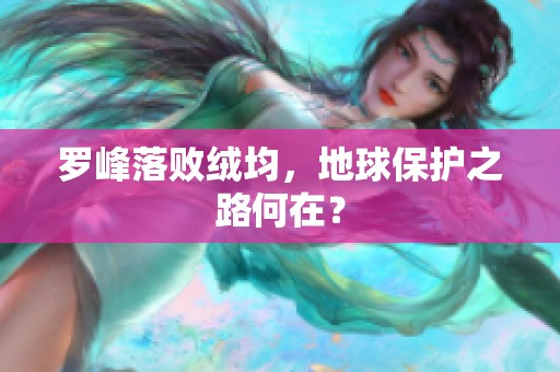 罗峰落败绒均，地球保护之路何在？
