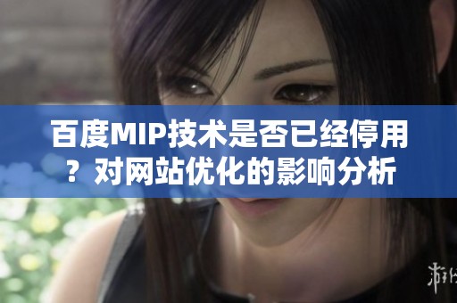 百度MIP技术是否已经停用？对网站优化的影响分析