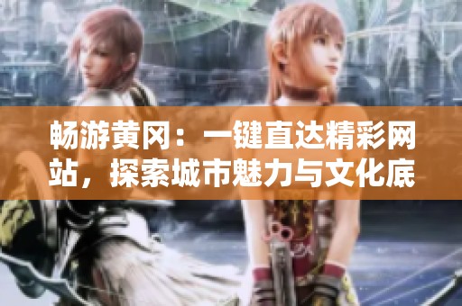 畅游黄冈：一键直达精彩网站，探索城市魅力与文化底蕴