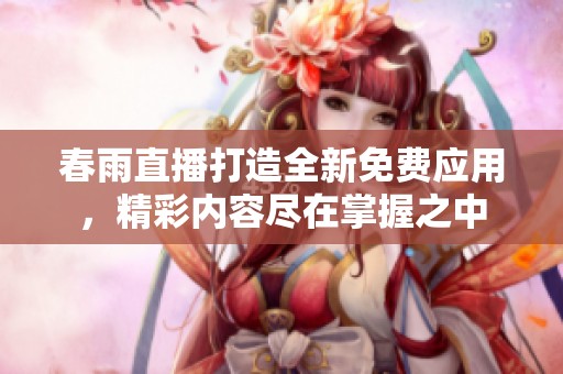 春雨直播打造全新免费应用，精彩内容尽在掌握之中