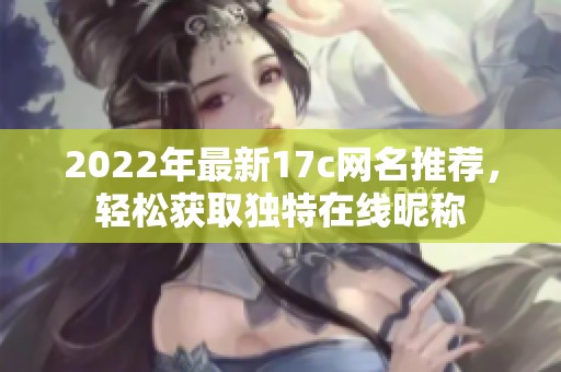 2022年最新17c网名推荐，轻松获取独特在线昵称