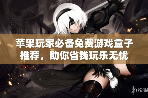 苹果玩家必备免费游戏盒子推荐，助你省钱玩乐无忧