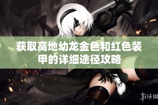 获取高地幼龙金色和红色装甲的详细途径攻略