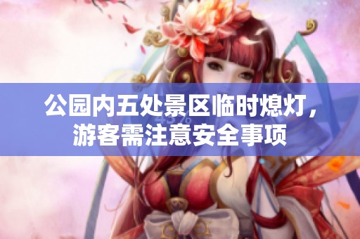 公园内五处景区临时熄灯，游客需注意安全事项