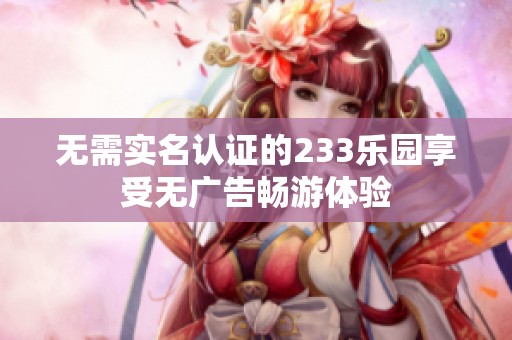 无需实名认证的233乐园享受无广告畅游体验