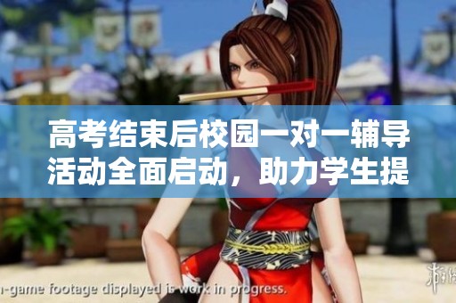 高考结束后校园一对一辅导活动全面启动，助力学生提升学业