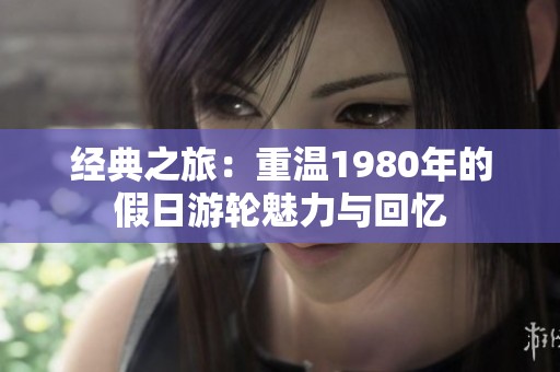 经典之旅：重温1980年的假日游轮魅力与回忆