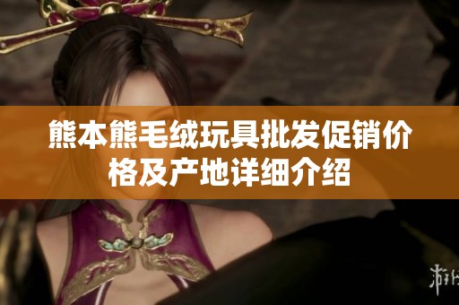 熊本熊毛绒玩具批发促销价格及产地详细介绍
