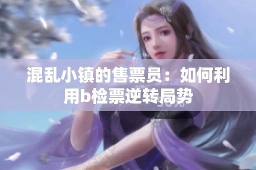 混乱小镇的售票员：如何利用b检票逆转局势