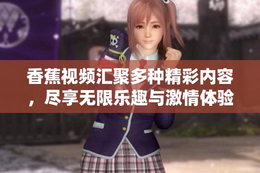 香蕉视频汇聚多种精彩内容，尽享无限乐趣与激情体验