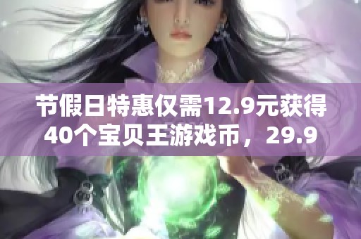 节假日特惠仅需12.9元获得40个宝贝王游戏币，29.9元抢购更超值！