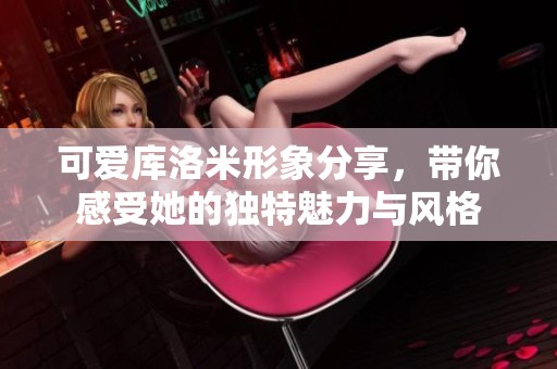 可爱库洛米形象分享，带你感受她的独特魅力与风格