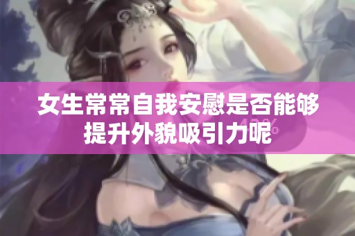 女生常常自我安慰是否能够提升外貌吸引力呢