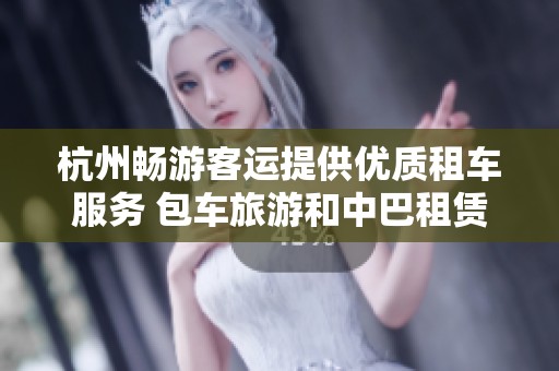 杭州畅游客运提供优质租车服务 包车旅游和中巴租赁一站解决
