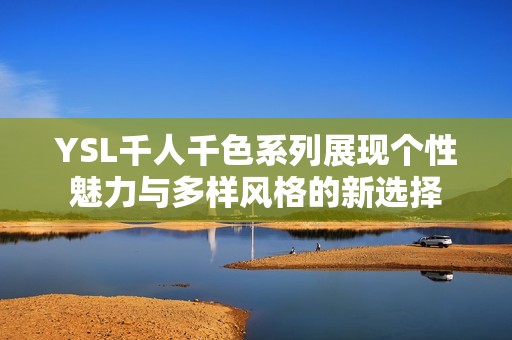 YSL千人千色系列展现个性魅力与多样风格的新选择