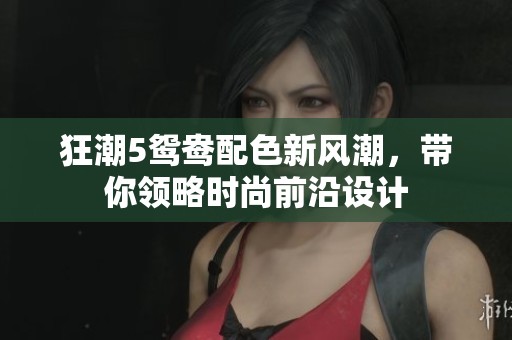 狂潮5鸳鸯配色新风潮，带你领略时尚前沿设计