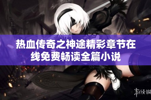 热血传奇之神途精彩章节在线免费畅读全篇小说