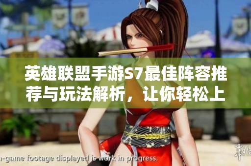 英雄联盟手游S7最佳阵容推荐与玩法解析，让你轻松上分