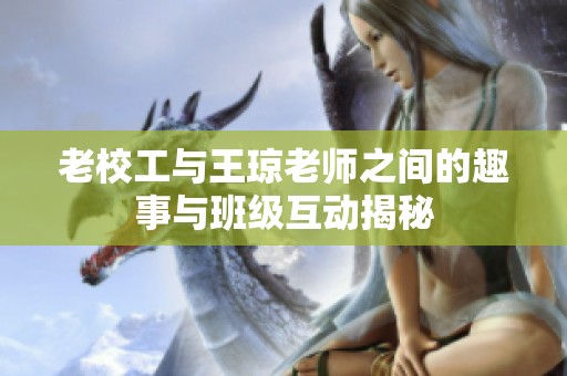 老校工与王琼老师之间的趣事与班级互动揭秘