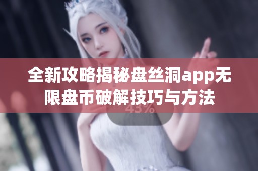 全新攻略揭秘盘丝洞app无限盘币破解技巧与方法