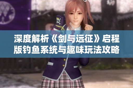 深度解析《剑与远征》启程版钓鱼系统与趣味玩法攻略