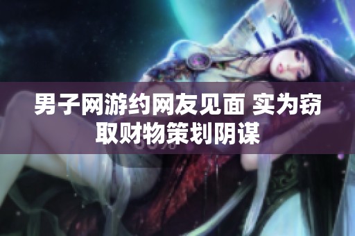 男子网游约网友见面 实为窃取财物策划阴谋