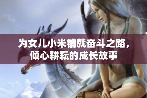 为女儿小米铺就奋斗之路，倾心耕耘的成长故事