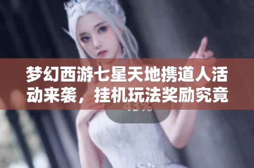 梦幻西游七星天地携道人活动来袭，挂机玩法奖励究竟靠谱吗