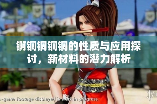 锕铜铜铜铜的性质与应用探讨，新材料的潜力解析