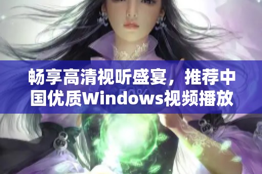 畅享高清视听盛宴，推荐中国优质Windows视频播放器