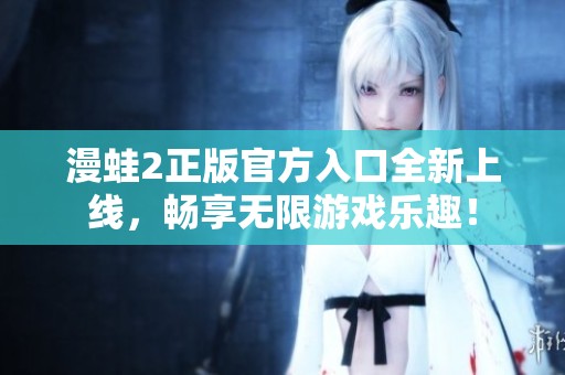 漫蛙2正版官方入口全新上线，畅享无限游戏乐趣！