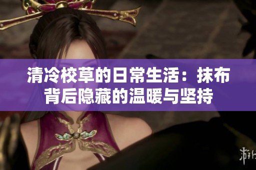 清冷校草的日常生活：抹布背后隐藏的温暖与坚持