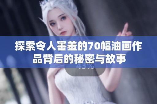 探索令人害羞的70幅油画作品背后的秘密与故事