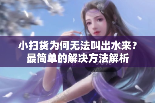 小扫货为何无法叫出水来？最简单的解决方法解析