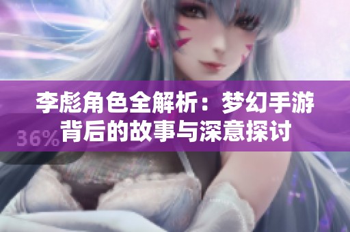 李彪角色全解析：梦幻手游背后的故事与深意探讨