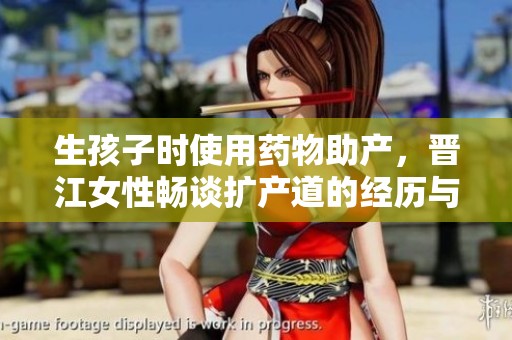 生孩子时使用药物助产，晋江女性畅谈扩产道的经历与反思