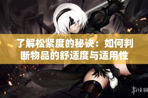 了解松紧度的秘诀：如何判断物品的舒适度与适用性