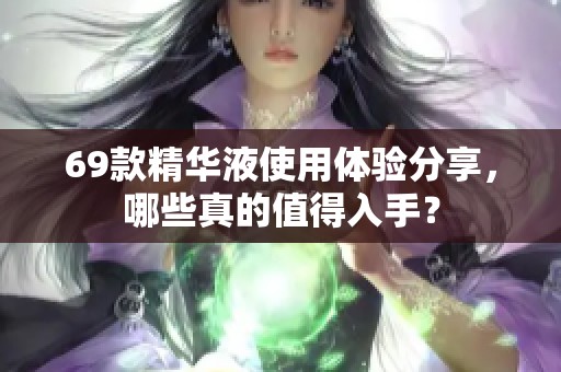 69款精华液使用体验分享，哪些真的值得入手？