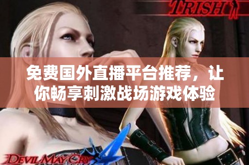 免费国外直播平台推荐，让你畅享刺激战场游戏体验