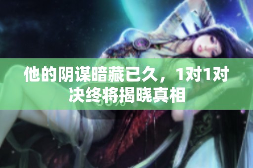 他的阴谋暗藏已久，1对1对决终将揭晓真相