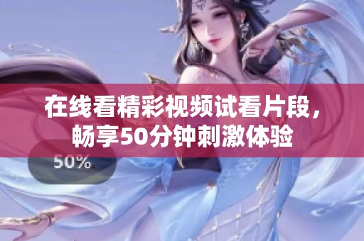 在线看精彩视频试看片段，畅享50分钟刺激体验