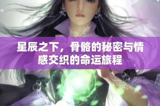星辰之下，骨骼的秘密与情感交织的命运旅程
