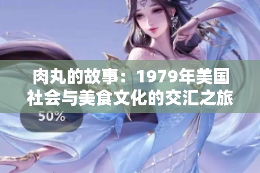 肉丸的故事：1979年美国社会与美食文化的交汇之旅