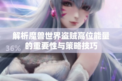 解析魔兽世界盗贼高位能量的重要性与策略技巧